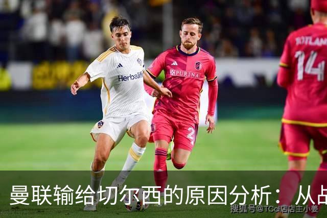 曼联输给切尔西的原因分析：从战术执行与球员态度看问题