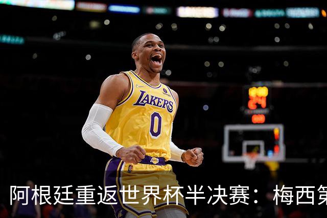 阿根廷重返世界杯半决赛：梅西第二次晋级四强的里程碑